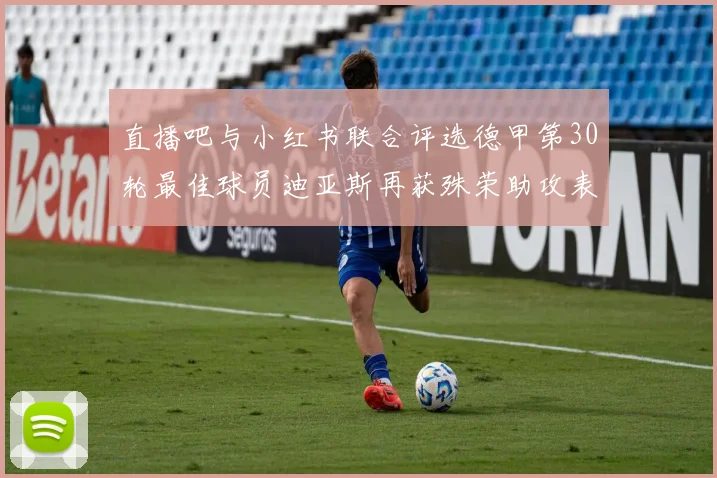 直播吧与小红书联合评选德甲第30轮最佳球员迪亚斯再获殊荣助攻表现出色